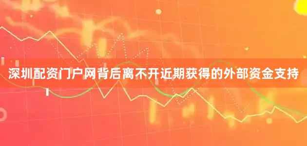 深圳配资门户网背后离不开近期获得的外部资金支持