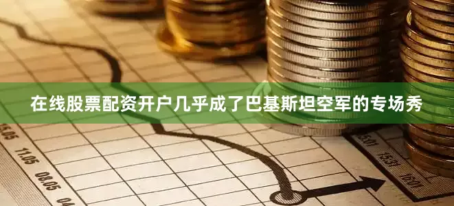 在线股票配资开户几乎成了巴基斯坦空军的专场秀